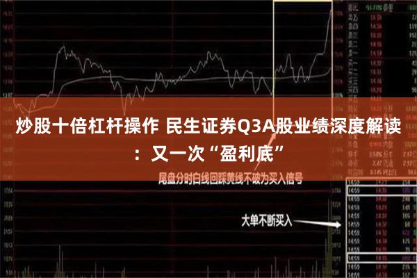 炒股十倍杠杆操作 民生证券Q3A股业绩深度解读：又一次“盈利底”