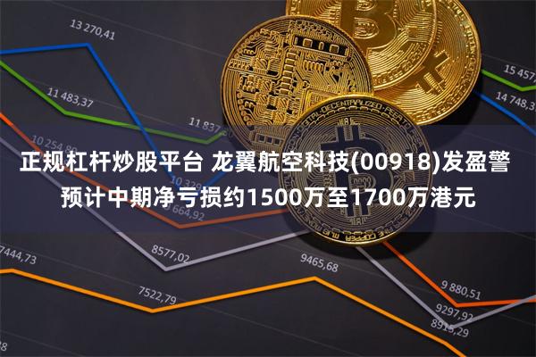 正规杠杆炒股平台 龙翼航空科技(00918)发盈警 预计中期净亏损约1500万至1700万港元
