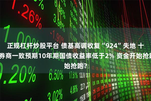 正规杠杆炒股平台 债基高调收复“924”失地 十大券商一致预期10年期国债收益率低于2% 资金开始抢跑？