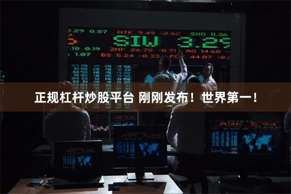 正规杠杆炒股平台 刚刚发布！世界第一！