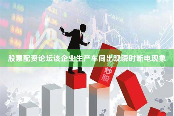 股票配资论坛该企业生产车间出现瞬时断电现象