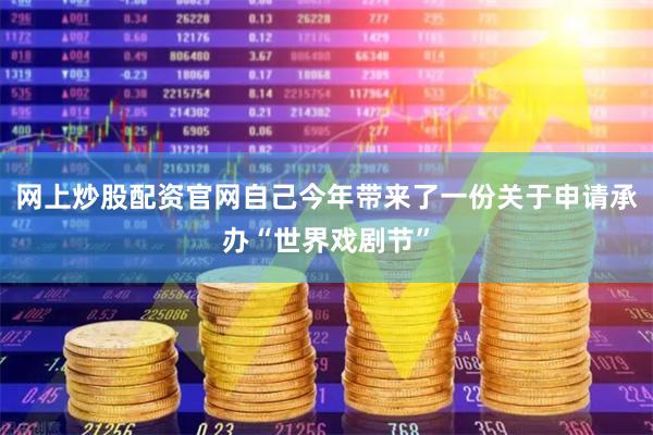 网上炒股配资官网自己今年带来了一份关于申请承办“世界戏剧节”