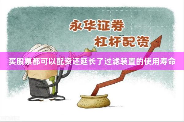 买股票都可以配资还延长了过滤装置的使用寿命