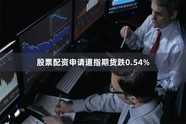 股票配资申请道指期货跌0.54%