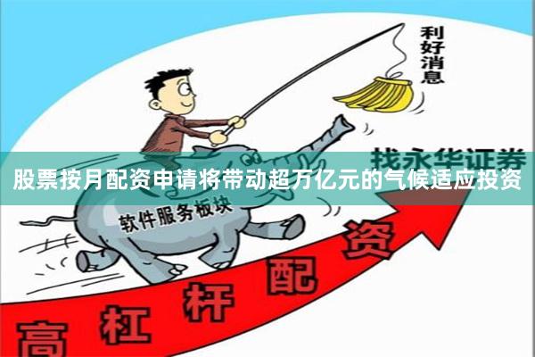 股票按月配资申请将带动超万亿元的气候适应投资