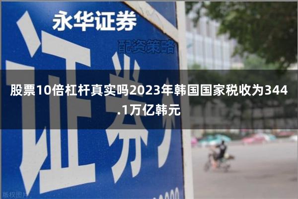 股票10倍杠杆真实吗2023年韩国国家税收为344.1万亿韩元