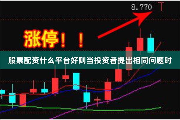 股票配资什么平台好则当投资者提出相同问题时