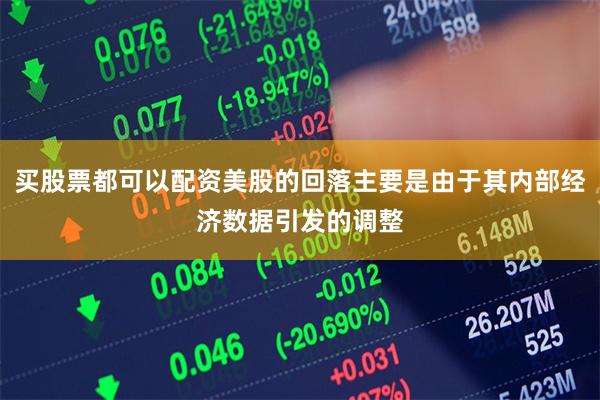 买股票都可以配资美股的回落主要是由于其内部经济数据引发的调整