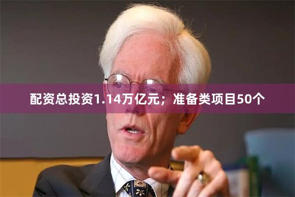 配资总投资1.14万亿元；准备类项目50个