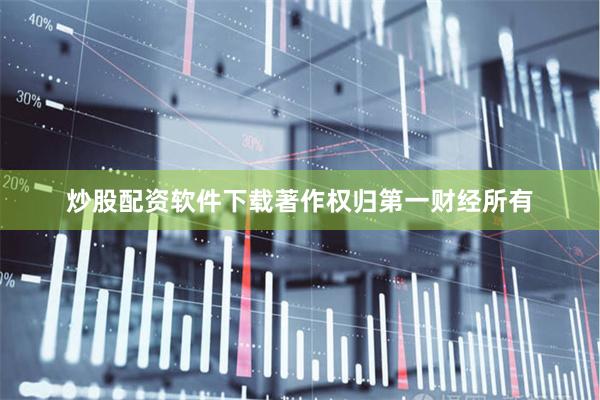 炒股配资软件下载著作权归第一财经所有