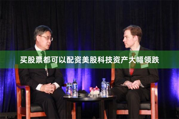 买股票都可以配资美股科技资产大幅领跌
