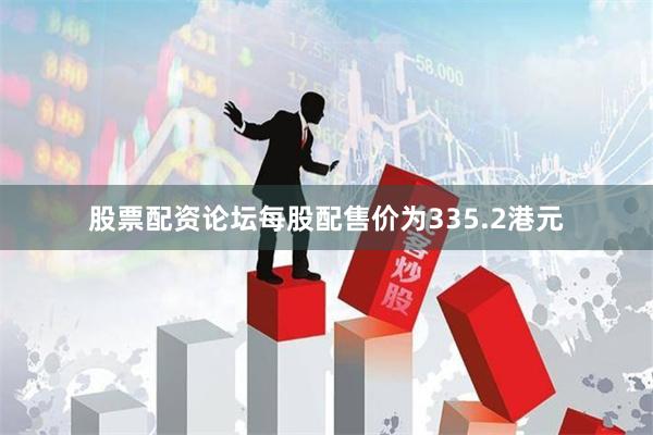 股票配资论坛每股配售价为335.2港元