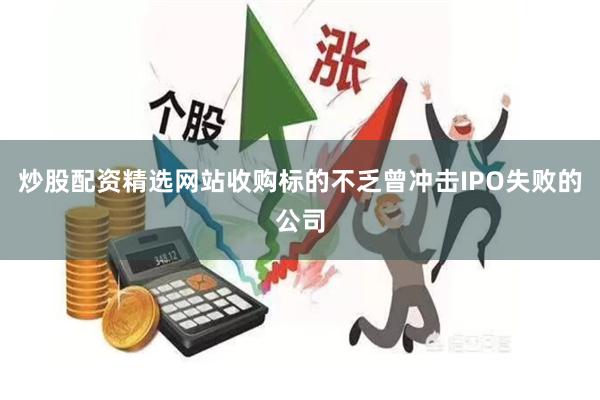 炒股配资精选网站收购标的不乏曾冲击IPO失败的公司