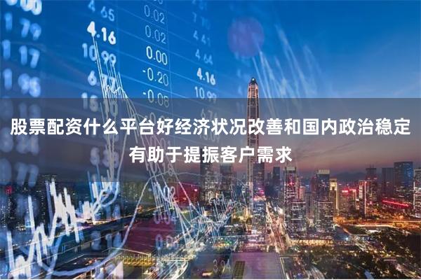股票配资什么平台好经济状况改善和国内政治稳定有助于提振客户需求
