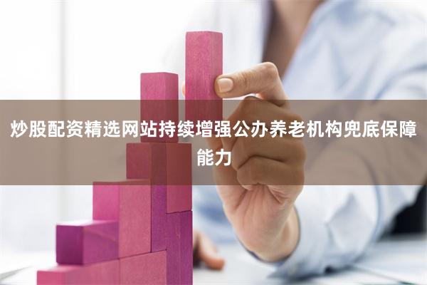 炒股配资精选网站持续增强公办养老机构兜底保障能力