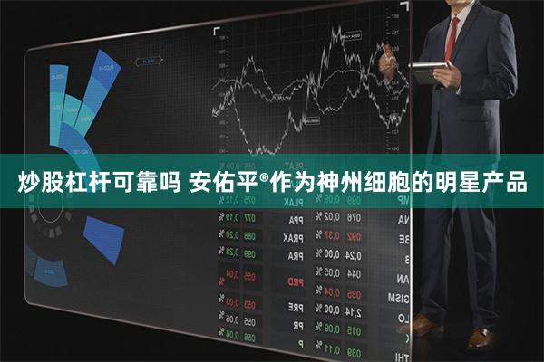 炒股杠杆可靠吗 安佑平®作为神州细胞的明星产品