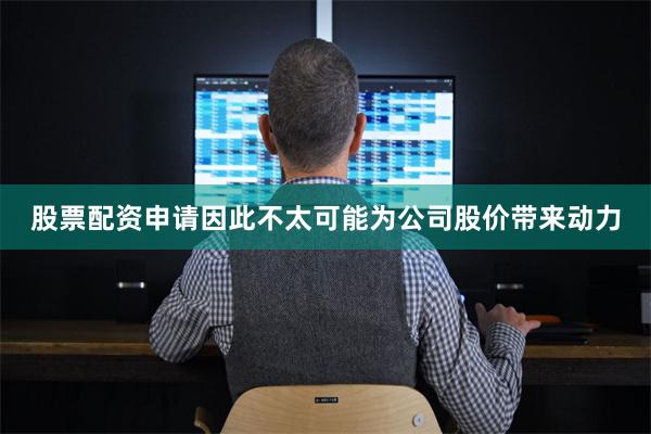 股票配资申请因此不太可能为公司股价带来动力