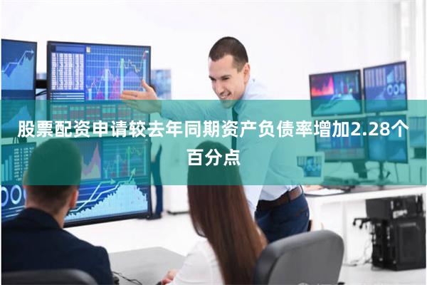 股票配资申请较去年同期资产负债率增加2.28个百分点