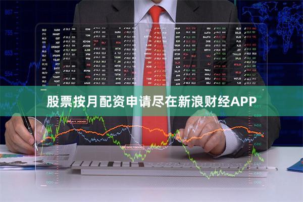 股票按月配资申请尽在新浪财经APP