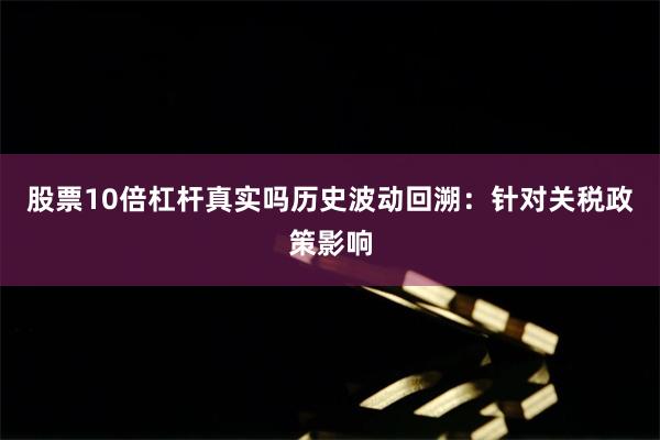 股票10倍杠杆真实吗　　历史波动回溯：针对关税政策影响