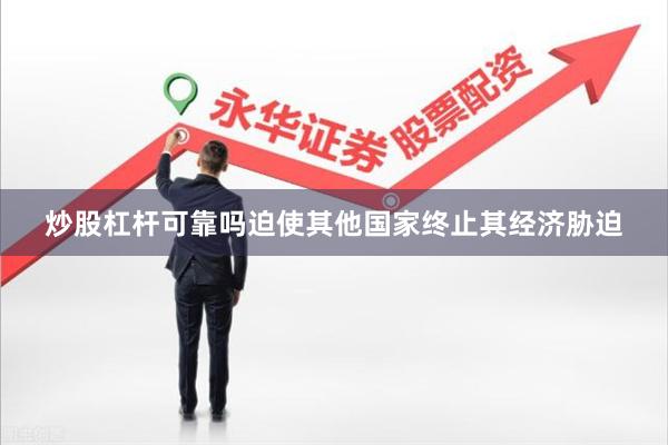 炒股杠杆可靠吗迫使其他国家终止其经济胁迫