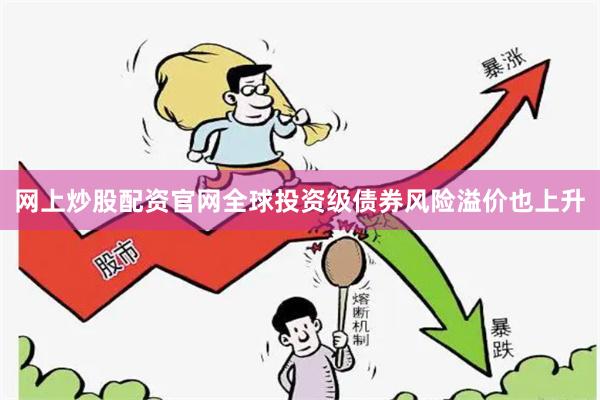 网上炒股配资官网全球投资级债券风险溢价也上升
