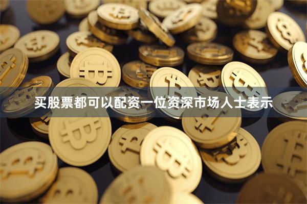 买股票都可以配资一位资深市场人士表示