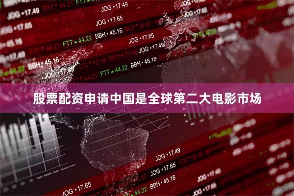 股票配资申请中国是全球第二大电影市场