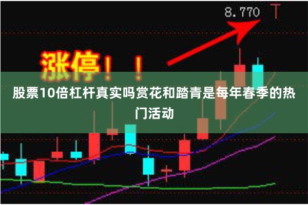 股票10倍杠杆真实吗赏花和踏青是每年春季的热门活动