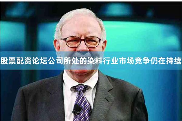 股票配资论坛公司所处的染料行业市场竞争仍在持续