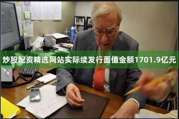 炒股配资精选网站实际续发行面值金额1701.9亿元
