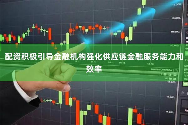 配资积极引导金融机构强化供应链金融服务能力和效率