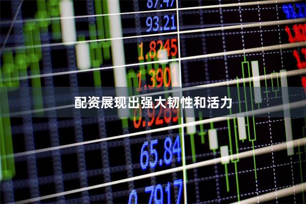 配资展现出强大韧性和活力