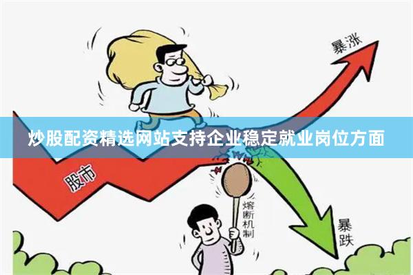 炒股配资精选网站 支持企业稳定就业岗位方面