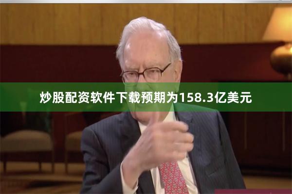 炒股配资软件下载预期为158.3亿美元