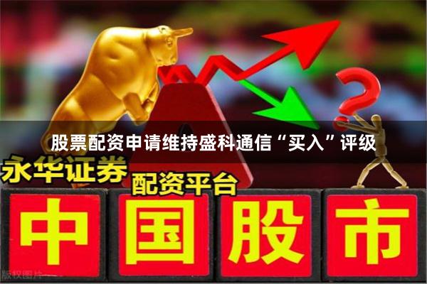 股票配资申请维持盛科通信“买入”评级