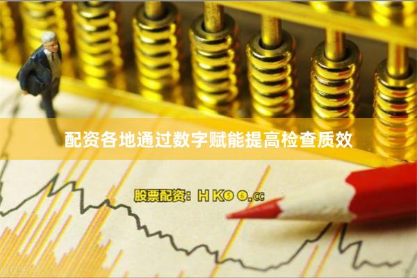 配资各地通过数字赋能提高检查质效