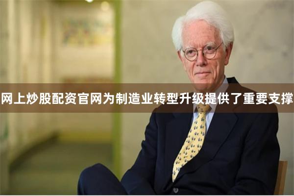 网上炒股配资官网为制造业转型升级提供了重要支撑