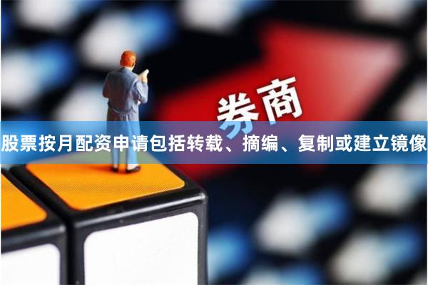 股票按月配资申请包括转载、摘编、复制或建立镜像