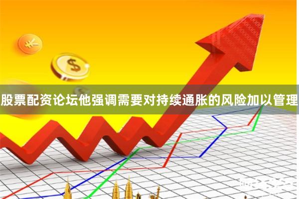 股票配资论坛他强调需要对持续通胀的风险加以管理