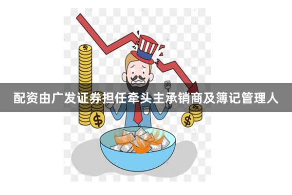 配资由广发证券担任牵头主承销商及簿记管理人