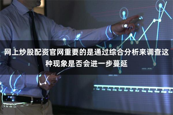 网上炒股配资官网重要的是通过综合分析来调查这种现象是否会进一步蔓延