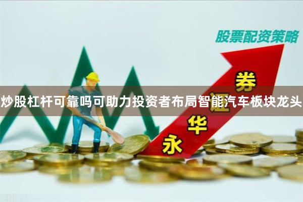 炒股杠杆可靠吗可助力投资者布局智能汽车板块龙头