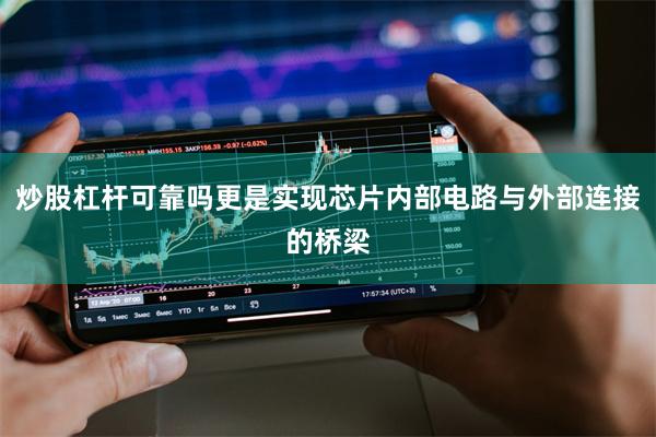炒股杠杆可靠吗更是实现芯片内部电路与外部连接的桥梁